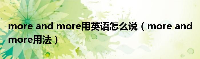 more and more用英语怎么说（more and more用法）
