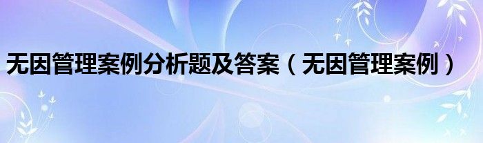 无因管理案例分析题及答案（无因管理案例）
