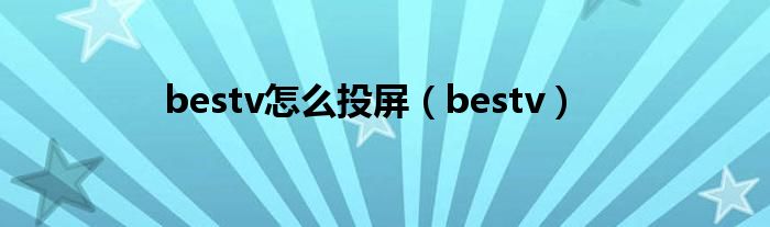 bestv怎么投屏（bestv）