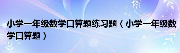 小学一年级数学口算题练习题（小学一年级数学口算题）