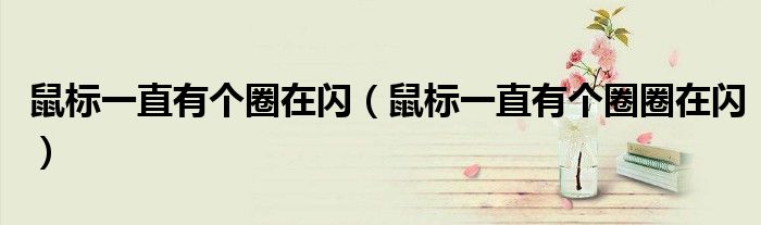 鼠标一直有个圈在闪（鼠标一直有个圈圈在闪）