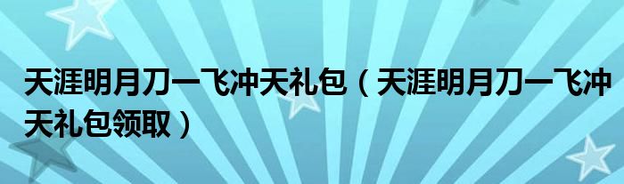 天涯明月刀一飞冲天礼包（天涯明月刀一飞冲天礼包领取）