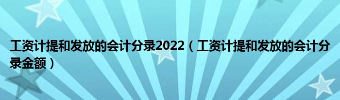 工资计提和发放的会计分录2022（工资计提和发放的会计分录金额）