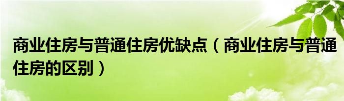 商业住房与普通住房优缺点（商业住房与普通住房的区别）