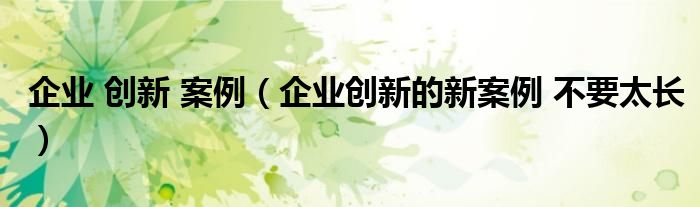 企业 创新 案例（企业创新的新案例 不要太长）