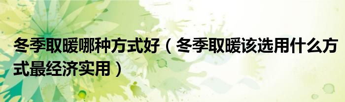 冬季取暖哪种方式好（冬季取暖该选用什么方式最经济实用）