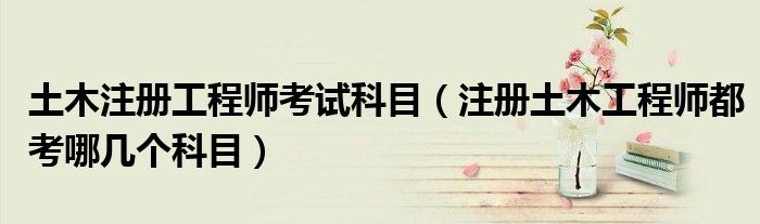 土木注册工程师考试科目（注册土木工程师都考哪几个科目）