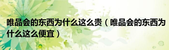 唯品会的东西为什么这么贵（唯品会的东西为什么这么便宜）