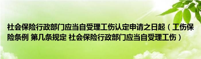 社会保险行政部门应当自受理工伤认定申请之日起（工伤保险条例 第几条规定 社会保险行政部门应当自受理工伤）