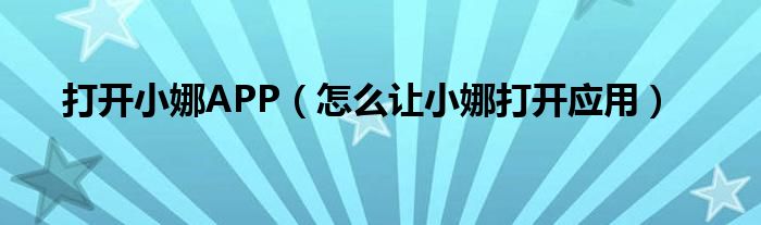 打开小娜APP（怎么让小娜打开应用）