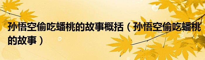 孙悟空偷吃蟠桃的故事概括（孙悟空偷吃蟠桃的故事）