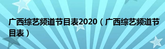 广西综艺频道节目表2020（广西综艺频道节目表）