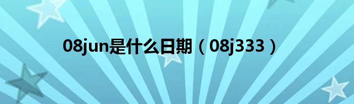 08jun是什么日期（08j333）