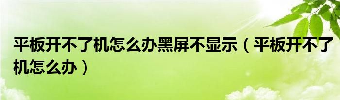 平板开不了机怎么办黑屏不显示（平板开不了机怎么办）