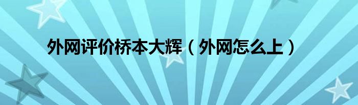 外网评价桥本大辉（外网怎么上）