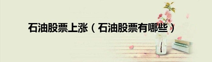 石油股票上涨（石油股票有哪些）