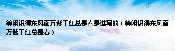 等闲识得东风面万紫千红总是春是谁写的（等闲识得东风面万紫千红总是春）