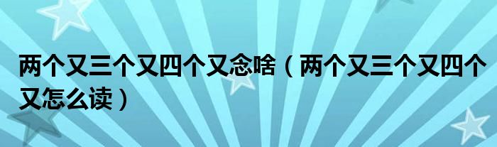 两个又三个又四个又念啥（两个又三个又四个又怎么读）