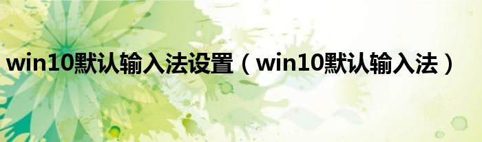 win10默认输入法设置（win10默认输入法）