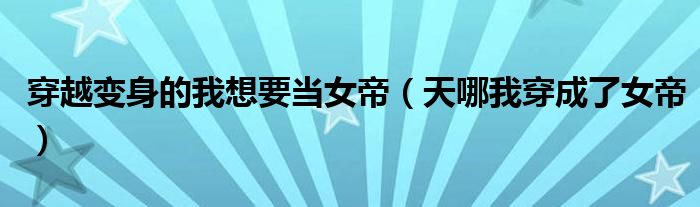 穿越变身的我想要当女帝（天哪我穿成了女帝）