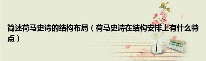简述荷马史诗的结构布局（荷马史诗在结构安排上有什么特点）