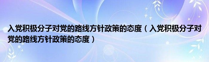 入党积极分子对党的路线方针政策的态度（入党积极分子对党的路线方针政策的态度）
