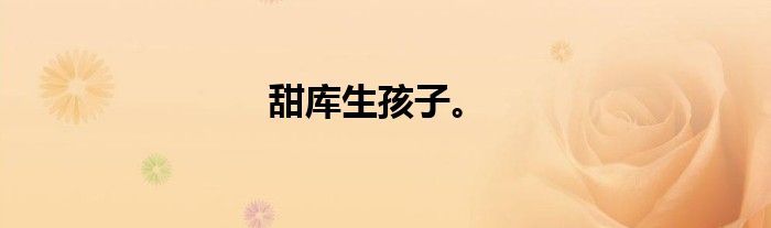 甜库生孩子。