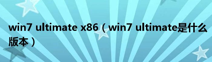 win7 ultimate x86（win7 ultimate是什么版本）