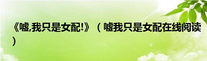 《嘘,我只是女配!》（嘘我只是女配在线阅读）