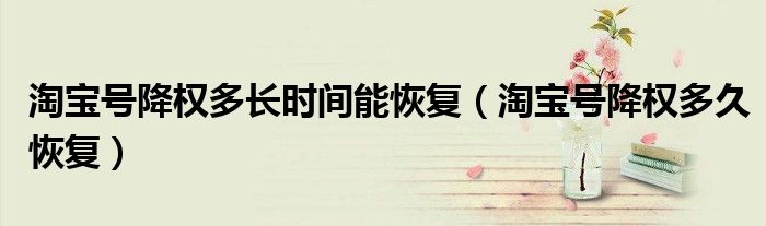 淘宝号降权多长时间能恢复（淘宝号降权多久恢复）