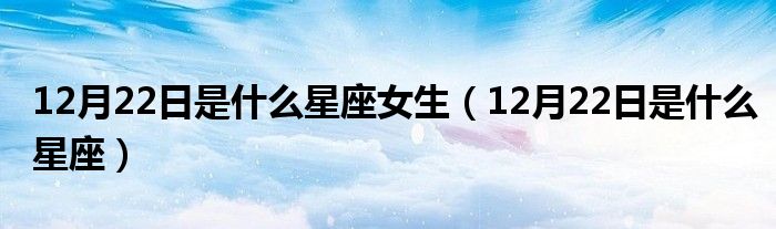 12月22日是什么星座女生（12月22日是什么星座）