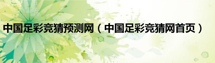 中国足彩竞猜预测网（中国足彩竞猜网首页）