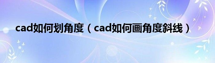cad如何划角度（cad如何画角度斜线）
