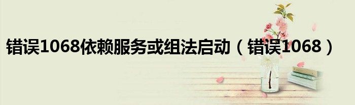 错误1068依赖服务或组法启动（错误1068）