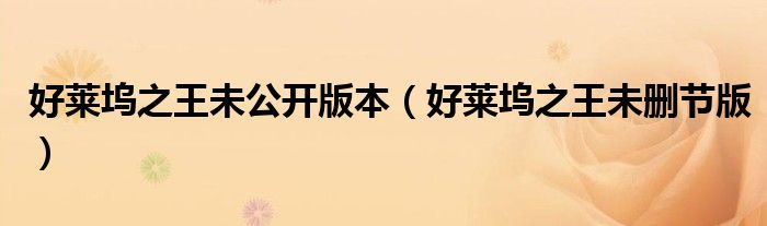 好莱坞之王未公开版本（好莱坞之王未删节版）