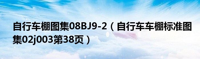 自行车棚图集08BJ9-2（自行车车棚标准图集02j003第38页）
