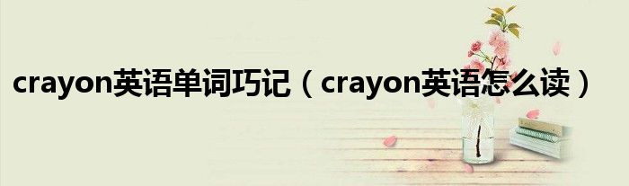 crayon英语单词巧记（crayon英语怎么读）