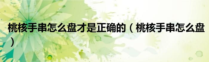 桃核手串怎么盘才是正确的（桃核手串怎么盘）