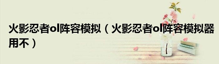 火影忍者ol阵容模拟（火影忍者ol阵容模拟器用不）