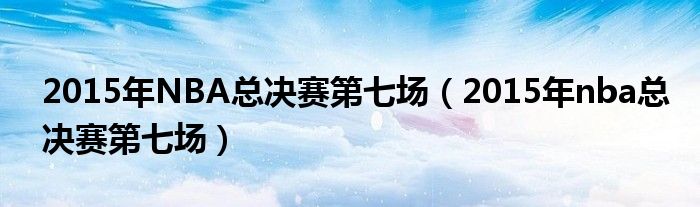 2015年NBA总决赛第七场（2015年nba总决赛第七场）