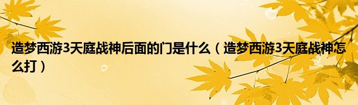 造梦西游3天庭战神后面的门是什么（造梦西游3天庭战神怎么打）