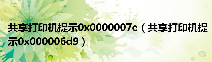 共享打印机提示0x0000007e（共享打印机提示0x000006d9）