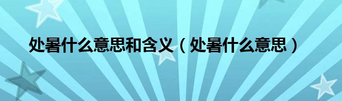 处暑什么意思和含义（处暑什么意思）