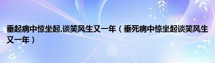 垂起病中惊坐起,谈笑风生又一年（垂死病中惊坐起谈笑风生又一年）