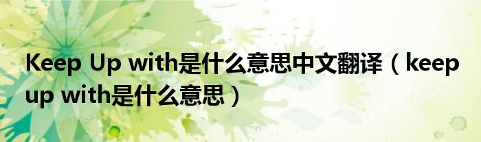 Keep Up with是什么意思中文翻译（keep up with是什么意思）