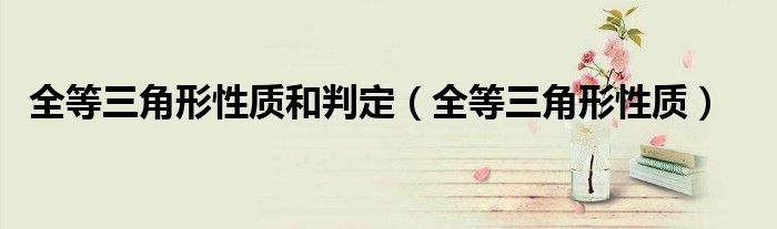 全等三角形性质和判定（全等三角形性质）