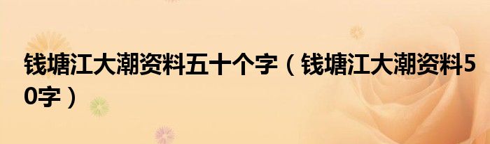 钱塘江大潮资料五十个字（钱塘江大潮资料50字）
