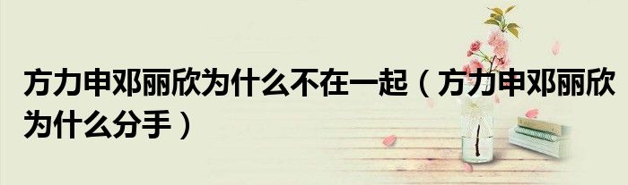 方力申邓丽欣为什么不在一起（方力申邓丽欣为什么分手）