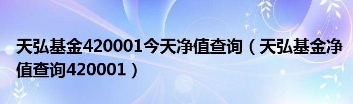 天弘基金420001今天净值查询（天弘基金净值查询420001）