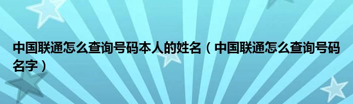中国联通怎么查询号码本人的姓名（中国联通怎么查询号码名字）